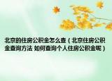 北京的住房公积金怎么查（北京住房公积金查询方法 如何查询个人住房公积金呢）