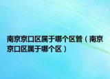南京京口区属于哪个区管（南京京口区属于哪个区）