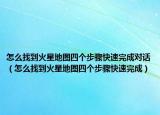 怎么找到火星地图四个步骤快速完成对话（怎么找到火星地图四个步骤快速完成）