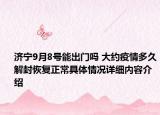 济宁9月8号能出门吗 大约疫情多久解封恢复正常具体情况详细内容介绍