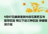 9月07日最新更新内容石英岩玉与翡翠区别 有以下这三种区别 详细情况介绍
