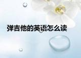 弹吉他的英语怎么读