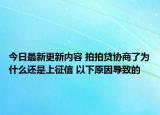 今日最新更新内容 拍拍贷协商了为什么还是上征信 以下原因导致的