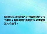 明锐出风口拆卸技巧 必须掌握这六个技巧对吗（明锐出风口拆卸技巧 必须掌握这六个技巧）