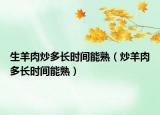 生羊肉炒多长时间能熟（炒羊肉多长时间能熟）