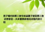 男子婚内和第三者生娃逼妻子接受第三者 还想享受一夫多妻具体情况详细内容介绍