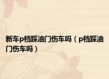 新车p档踩油门伤车吗（p档踩油门伤车吗）