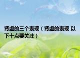 肾虚的三个表现（肾虚的表现 以下十点要关注）
