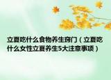 立夏吃什么食物养生窍门（立夏吃什么女性立夏养生5大注意事项）