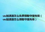 uu加速器怎么免费领取守望先锋（uu加速器怎么领取守望先锋）