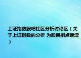 上证指数股吧社区分析讨论区（关于上证指数的分析 为股民指点迷津）