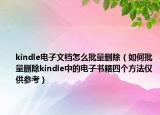 kindle电子文档怎么批量删除（如何批量删除kindle中的电子书籍四个方法仅供参考）