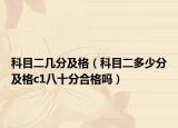 科目二几分及格（科目二多少分及格c1八十分合格吗）