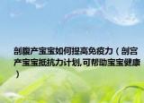 剖腹产宝宝如何提高免疫力（剖宫产宝宝抵抗力计划,可帮助宝宝健康）