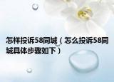 怎样投诉58同城（怎么投诉58同城具体步骤如下）