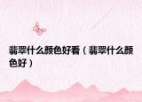 翡翠什么颜色好看（翡翠什么颜色好）