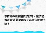 怎样做荠菜素馅饺子好吃（饺子馅做法大全 荠菜素饺子馅怎么做才好吃）