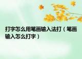 打字怎么用笔画输入法打（笔画输入怎么打字）