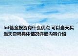 lof基金投资有什么优点 可以当天买当天卖吗具体情况详细内容介绍