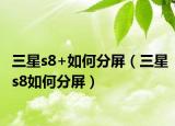 三星s8+如何分屏（三星s8如何分屏）