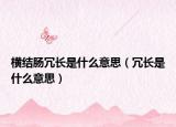 横结肠冗长是什么意思（冗长是什么意思）