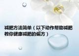 减肥方法简单（以下动作帮助减肥 教你健康减肥的偏方）