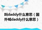 叫daddy什么意思（国外喊daddy什么意思）