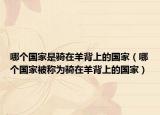 哪个国家是骑在羊背上的国家（哪个国家被称为骑在羊背上的国家）