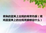 煮熟的蛋黄上出现的青黑色膜（煮鸡蛋蛋黄上的出现黑膜哪是什么）