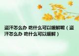 盗汗怎么办 吃什么可以缓解呢（盗汗怎么办 吃什么可以缓解）