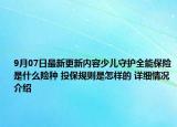 9月07日最新更新内容少儿守护全能保险是什么险种 投保规则是怎样的 详细情况介绍