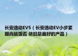 长安逸动EV5（长安逸动EV小步紧跟尚能饭否 依旧是最好的产品）