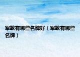 军靴有哪些名牌好（军靴有哪些名牌）