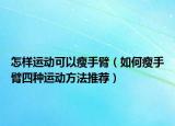 怎样运动可以瘦手臂（如何瘦手臂四种运动方法推荐）