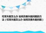 经常失眠怎么办 如何改善失眠问题的方法（经常失眠怎么办 如何改善失眠问题）