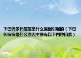 下巴偶尔长痘痘是什么原因引起的（下巴长痘痘是什么原因主要有以下四种因素）