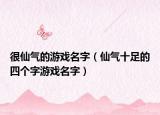 很仙气的游戏名字（仙气十足的四个字游戏名字）