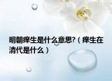 明朝痒生是什么意思?（痒生在清代是什么）