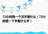72小时猜一个汉字是什么（72小时猜一个字是什么字）