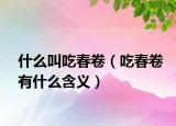 什么叫吃春卷（吃春卷有什么含义）