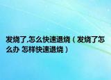 发烧了,怎么快速退烧（发烧了怎么办 怎样快速退烧）