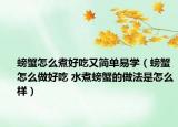 螃蟹怎么煮好吃又简单易学（螃蟹怎么做好吃 水煮螃蟹的做法是怎么样）