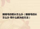 眼睫毛倒着长怎么办（眼睫毛倒长怎么办 有什么解决的方法）