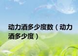 动力酒多少度数（动力酒多少度）