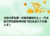 丰田卡罗拉第一次保养做些什么（一汽丰田卡罗拉的保养经验 可以从这八个方面入手）