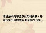 环境污染有哪些以及如何解决（环境污染带来的危害 如何减少污染）