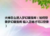 大神怎么进入梦幻藏宝阁（如何登录梦幻藏宝阁 输入正确才可以登录）