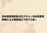 供应链管理的重点在于什么（供应链管理都管什么主要管理以下四个方面）