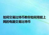 如何交易比特币教你如何用能上网的电脑交易比特币