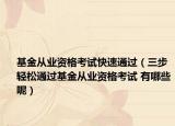 基金从业资格考试快速通过（三步轻松通过基金从业资格考试 有哪些呢）
